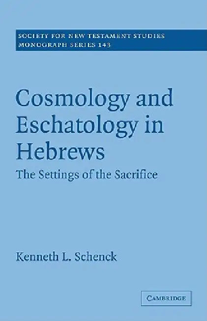 Cosmology and Eschatology in Hebrews: The Settings of the Sacrifice by Kenneth L. Schenck, Schenck Kenneth L.