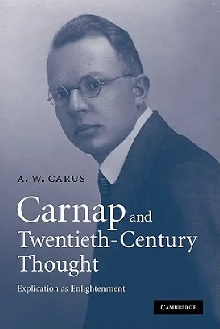 Carnap and Twentieth-Century Thought: Explication as Enlightenment by A. W. Carus, Carus A. W.