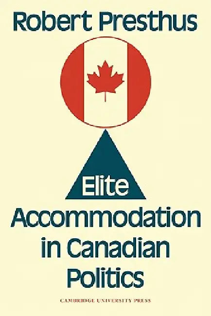 Elite Accommodation in Canadian Politics by Robert Presthus, Presthus Robert