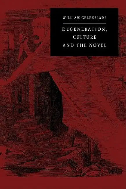 Degeneration, Culture and the Novel: 1880 1940 by William P. Greenslade