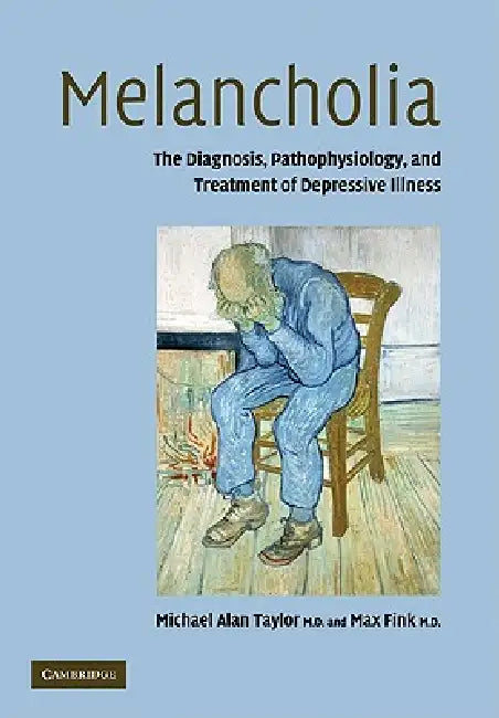 Melancholia: The Diagnosis, Pathophysiology and Treatment of Depressive Illness by Michael Alan Taylor, Max Fink, Taylor Michael Alan