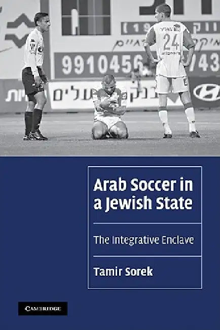 Arab Soccer in a Jewish State: The Integrative Enclave by Tamir Sorek, Sorek Tamir