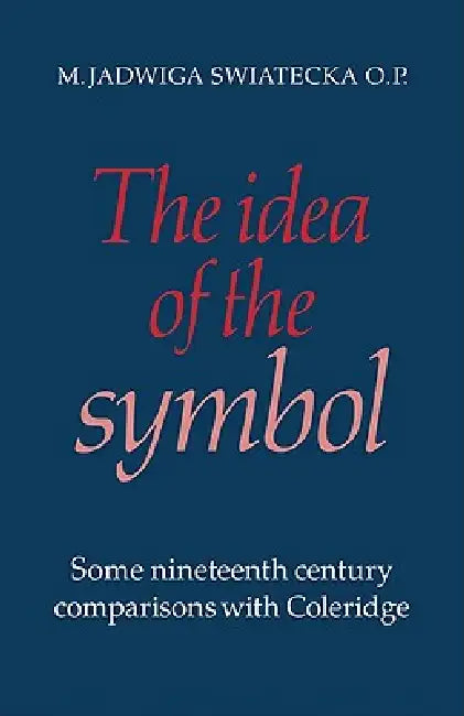 The Idea of the Symbol: Some Nineteenth Century Comparisons with Coleridge by M. Jadwiga Swiatecka, Swiatecka M. Jadwiga