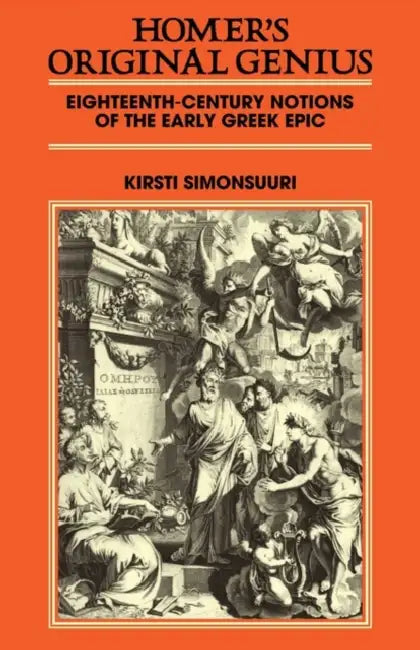 Homer's Original Genius: Eighteenth-Century Notions of the Early Greek Epic (1688 1798) by Kirsti Simonsuuri, Simonsuuri Kirsti