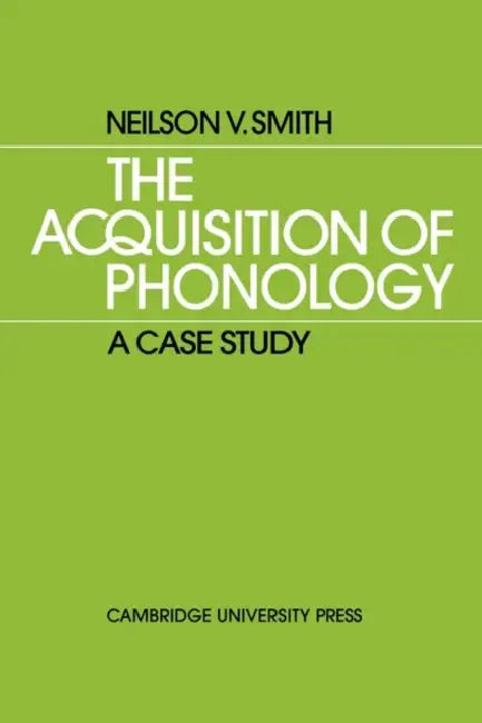 The Acquisition of Phonology: A Case Study by Neilson V. Smith, Smith Neilson V.