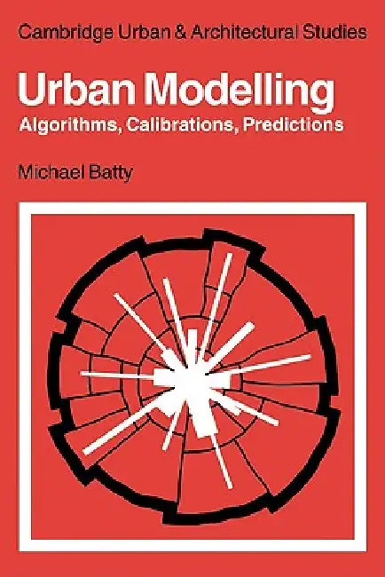 Urban Modelling: Algorithms, Calibrations, Predictions by Michael Batty, Batty Michael