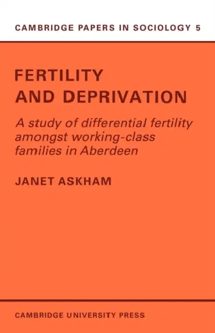 Fertility and Deprivation: A Study of Differential Fertility Amongst Working-Class Families in Aberdeen by Janet Askham