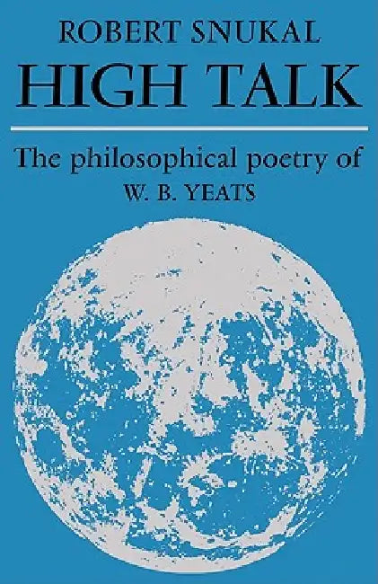 High Talk: The Philosophical Poetry of W. B. Yeats by Robert Snukal, Snukal Robert