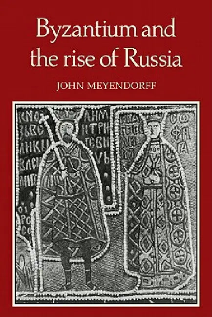 Byzantium and the Rise of Russia: A Study of Byzantino-Russian Relations in the Fourteenth Century by John Meyendorff