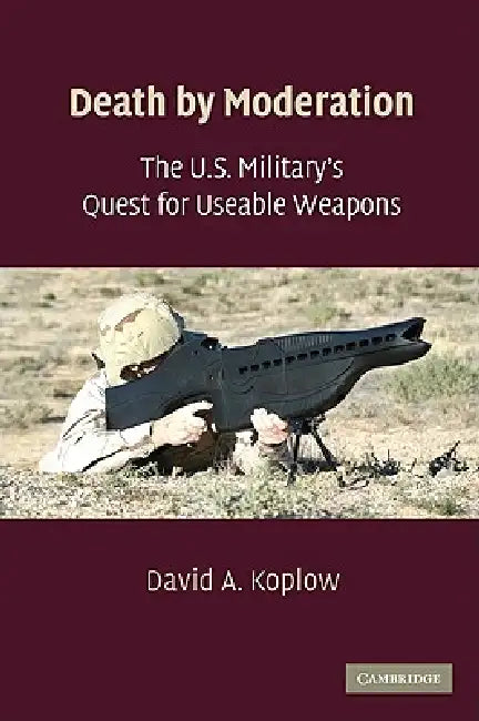 The U.S. Military's Quest for Useable Weapons by David A. Koplow