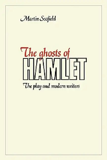 The Ghosts of Hamlet: The Play and Modern Writers by Martin Scofield, Scofield Martin