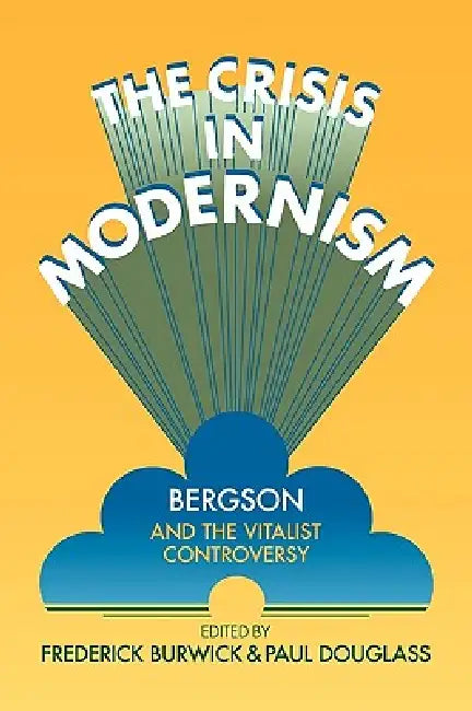 The Crisis in Modernism: Bergson and the Vitalist Controversy by Frederick Burwick, Paul Douglass, Burwick Frederick