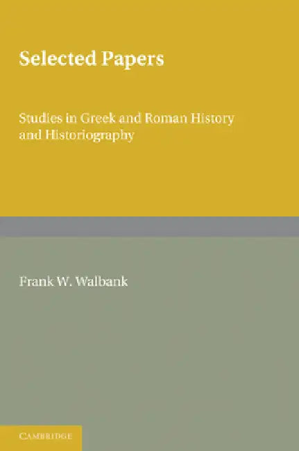 Selected Papers: Studies in Greek and Roman History and Historiography by Frank W. Walbank