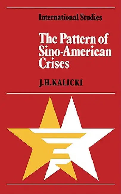 The Pattern of Sino-American Crises: Political-Military Interactions in the 1950s by J. H. Kalicki