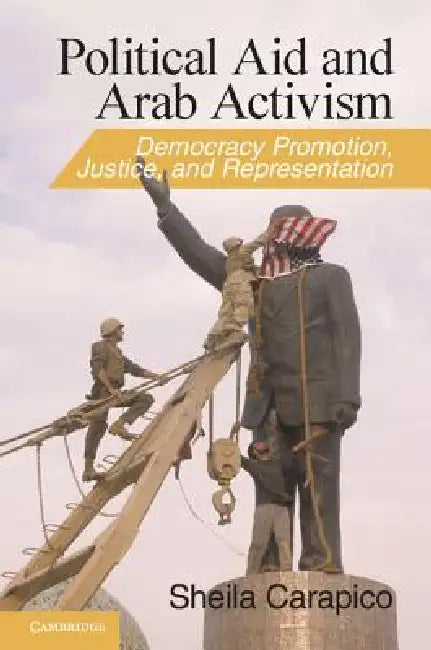 Political Aid and Arab Activism: Democracy Promotion, Justice, and Representation by Sheila Carapico