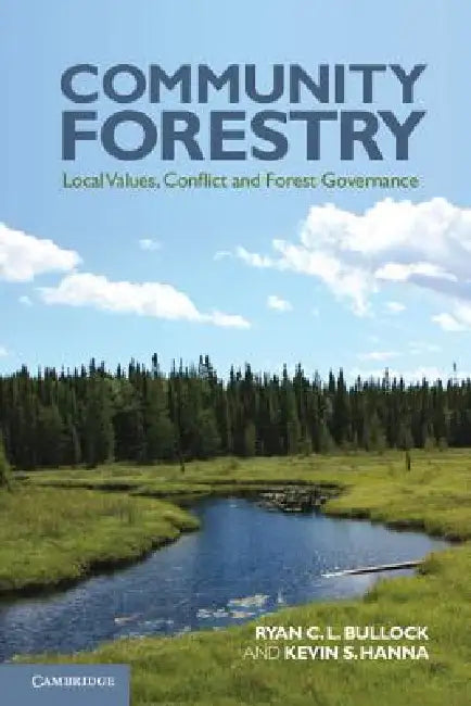 Community Forestry: Local Values, Conflict and Forest Governance. Ryan C.L. Bullock, Kevin S. Hanna by Ryan C. L. Bullock, Kevin S. Hanna