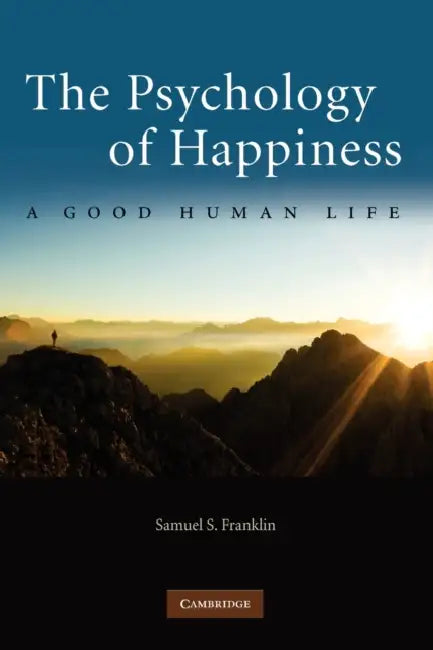 The Psychology of Happiness: A Good Human Life by Samuel S. Franklin