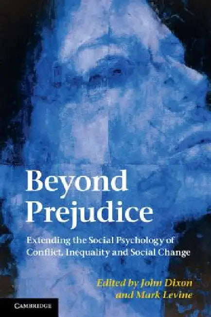 Beyond Prejudice: Extending the Social Psychology of Conflict, Inequality and Social Change by John Dixon, Mark Levine