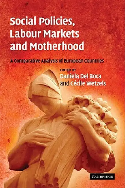 Social Policies, Labour Markets and Motherhood: A Comparative Analysis of European Countries by Daniela del Boca, Cecile Wetzels, del Boca Daniela