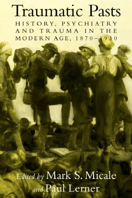 Traumatic Pasts: History, Psychiatry, and Trauma in the Modern Age, 1870 1930 by Mark S. Micale, Paul Lerner, Micale Mark S.