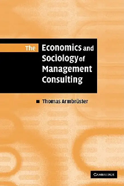The Economics and Sociology of Management Consulting by Thomas Armbruster