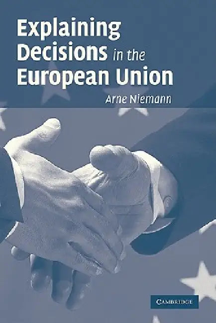 Explaining Decisions in the European Union by Arne Niemann, Niemann Arne