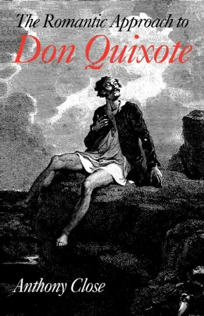 The Romantic Approach to 'Don Quixote': A Critical History of the Romantic Tradition in 'Quixote' Criticism by A. J. Close, Close Anthony