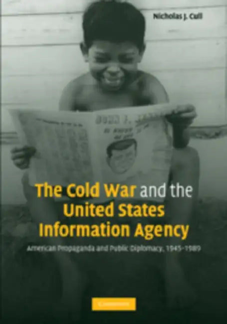 The Cold War and the United States Information Agency: American Propaganda and Public Diplomacy, 1945-1989 by Nicholas J. Cull