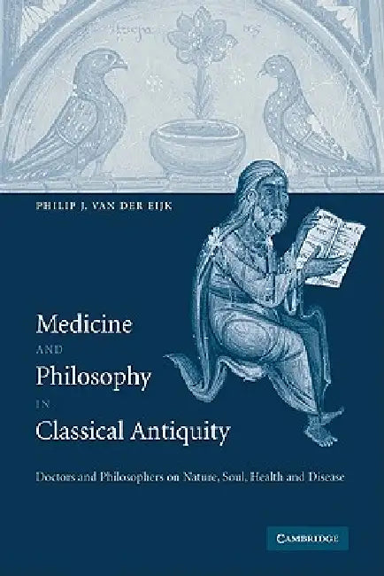Medicine and Philosophy in Classical Antiquity: Doctors and Philosophers on Nature, Soul, Health and Disease by Philip J. Van Der Eijk, Philip J. Van Der Eijk