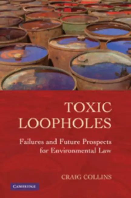 Toxic Loopholes: Failures and Future Prospects for Environmental Law by Craig Collins