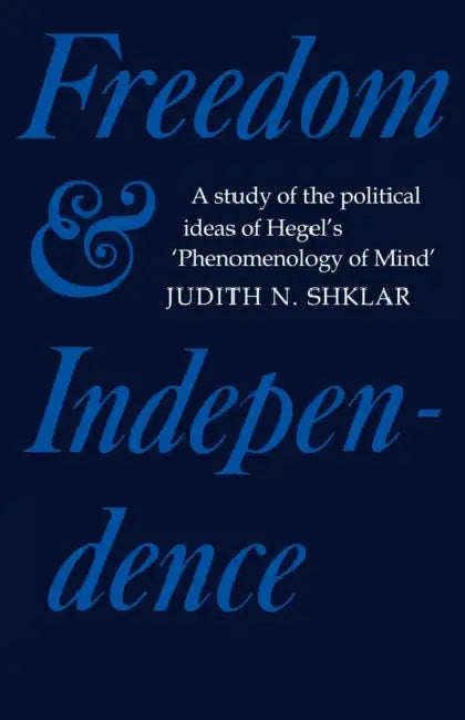 Freedom and Independence: A Study of the Political Ideas of Hegel's Phenomenology of Mind by Judith N. Shklar