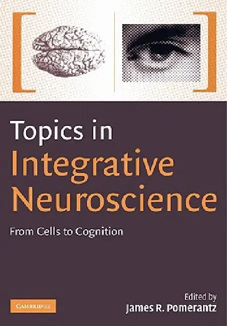 Topics in Integrative Neuroscience: From Cells to Cognition by James R. Pomerantz