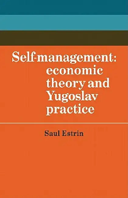 Self-Management: Economic Theory and Yugoslav Practice by Saul Estrin