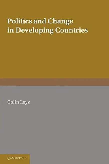 Politics and Change in Developing Countries: Studies in the Theory and Practice of Development by Leys, Colin Leys