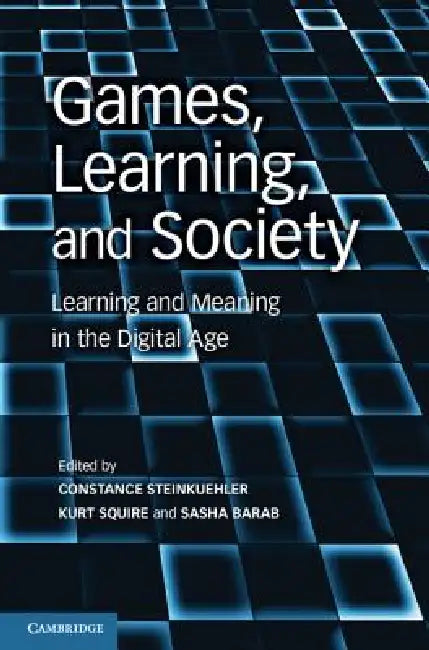 Games, Learning, and Society: Learning and Meaning in the Digital Age by Constance Steinkuehler, Kurt Squire, Sasha Barab