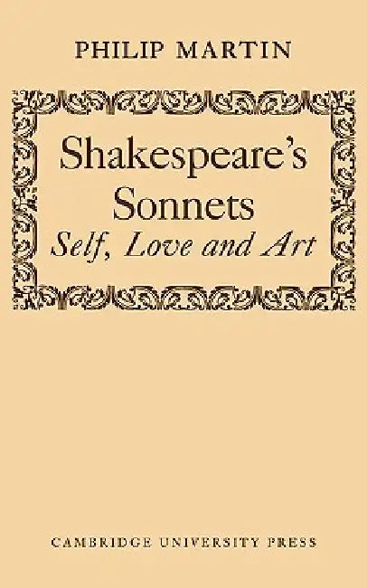 Shakespeare's Sonnets: Self, Love and Art by Philip Martin