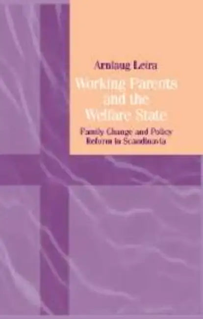 Working Parents and the Welfare State: Family Change and Policy Reform in Scandinavia by Arnlaug Leira