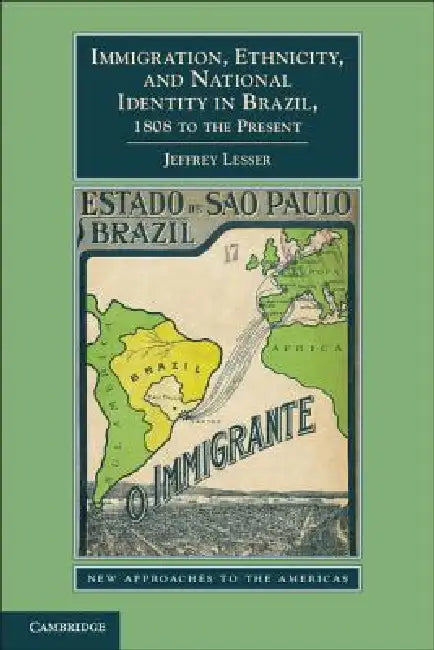 Immigration, Ethnicity, and National Identity in Brazil, 1808 to the Present by Jeffrey Lesser