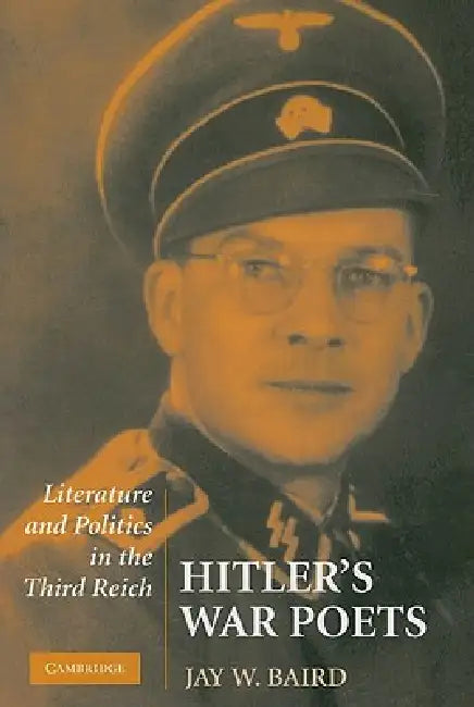 Hitler's War Poets: Literature and Politics in the Third Reich by Jay W. Baird