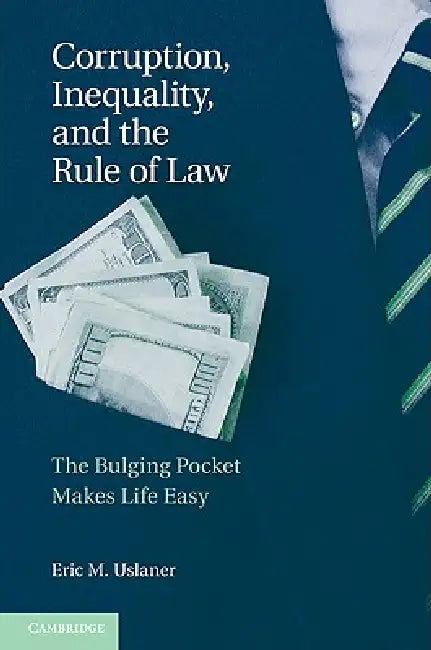 Corruption, Inequality, and the Rule of Law: The Bulging Pocket Makes the Easy Life by Eric M. Uslaner