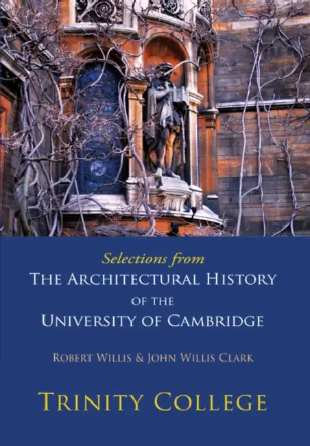 Selections from the Architectural History of the University of Cambridge: Trinity College by Robert Willis, John Willis Clark