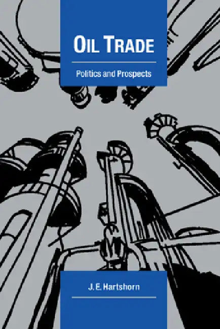 Oil Trade: Politics and Prospects by J. E. Hartshorn