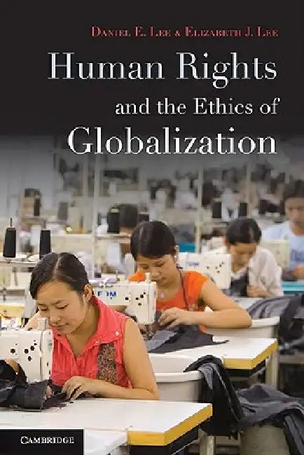 Human Rights and the Ethics of Globalization by Daniel E. Lee, Elizabeth J. Lee