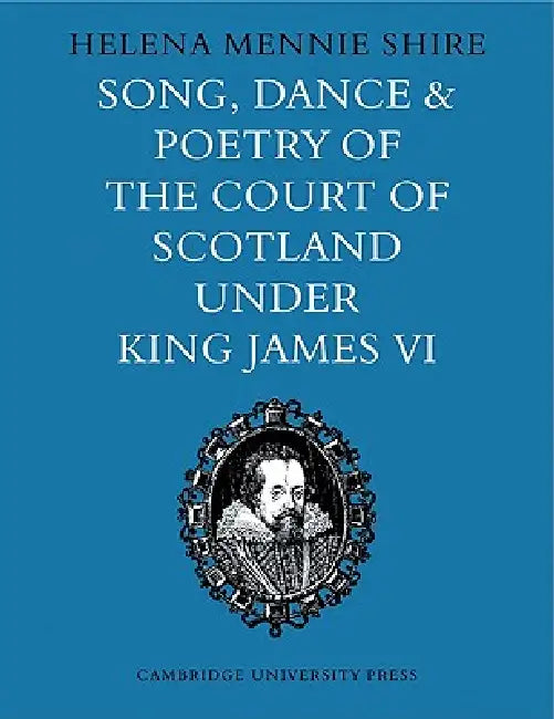 Song, Dance and Poetry of the Court of Scotland Under King James VI by Helena Mennie Shire