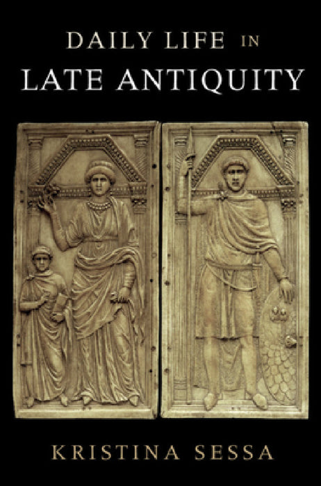 Daily Life in Late Antiquity by Kristina Sessa