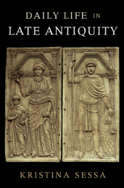 Daily Life in Late Antiquity by Kristina Sessa