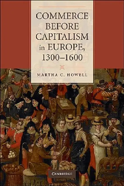 Commerce Before Capitalism in Europe, 1300-1600 by Martha C. Howell