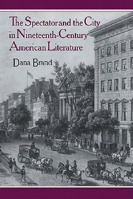The Spectator and the City in Nineteenth Century American Literature by Dana Brand
