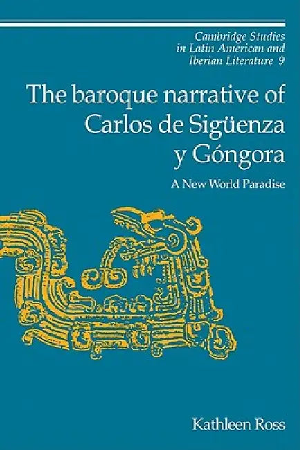 The Baroque Narrative of Carlos de Siguenza y Gongora: A New World Paradise by Kathleen Ross