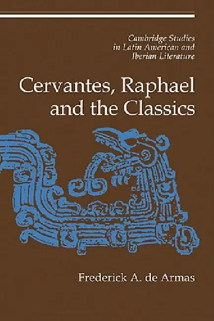 Cervantes, Raphael and the Classics by Frederick Alfred de Armas